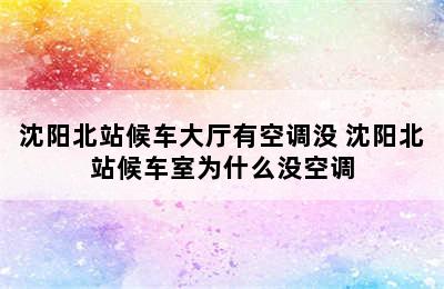 沈阳北站候车大厅有空调没 沈阳北站候车室为什么没空调